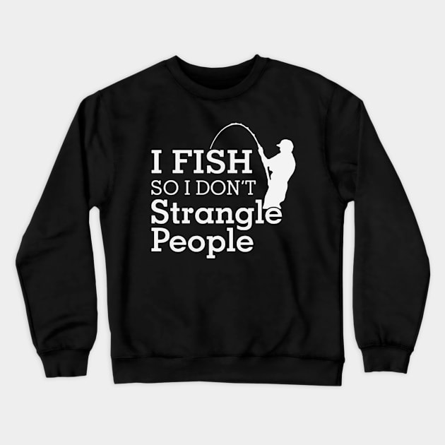 Funny Humorous I Fish So I Don't Strangle People Crewneck Sweatshirt by donttelltheliberals